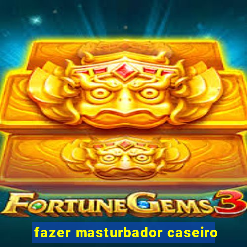 fazer masturbador caseiro